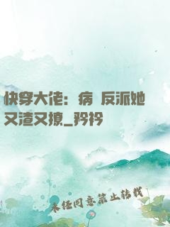 快穿大佬：病嬌反派她又渣又撩