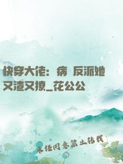 快穿大佬：病嬌反派她又渣又撩