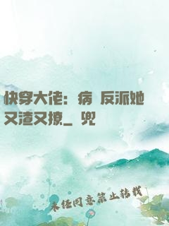 快穿大佬：病嬌反派她又渣又撩