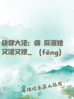 快穿大佬：病嬌反派她又渣又撩