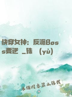 快穿女神：反派Boss要逆襲