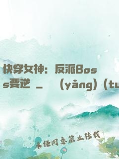 快穿女神：反派Boss要逆襲