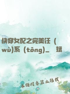 快穿女配之完美任務(wù)系統(tǒng)