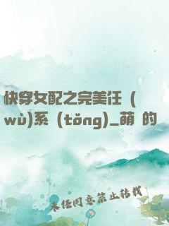 快穿女配之完美任務(wù)系統(tǒng)