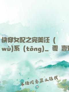 快穿女配之完美任務(wù)系統(tǒng)