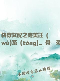 快穿女配之完美任務(wù)系統(tǒng)