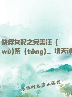 快穿女配之完美任務(wù)系統(tǒng)