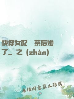 快穿女配當綠茶后她飄了