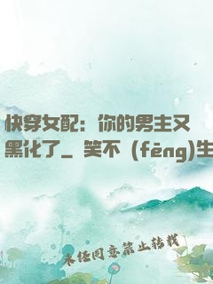 快穿女配：你的男主又黑化了
