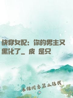 快穿女配：你的男主又黑化了