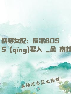 快穿女配：反派BOSS請(qǐng)君入甕
