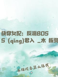 快穿女配：反派BOSS請(qǐng)君入甕