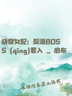 快穿女配：反派BOSS請(qǐng)君入甕