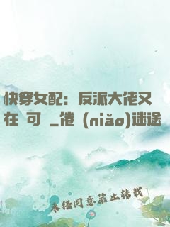 快穿女配：反派大佬又在裝可憐