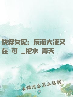 快穿女配：反派大佬又在裝可憐
