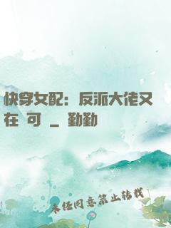 快穿女配：反派大佬又在裝可憐