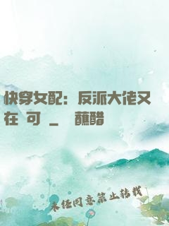快穿女配：反派大佬又在裝可憐
