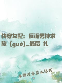 快穿女配：反派男神求放過(guò)