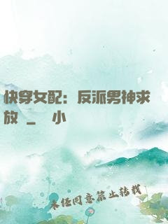 快穿女配：反派男神求放過