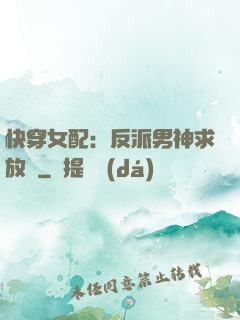 快穿女配：反派男神求放過