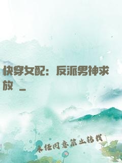 快穿女配：反派男神求放過