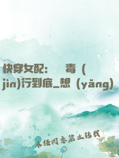 快穿女配：將惡毒進(jìn)行到底
