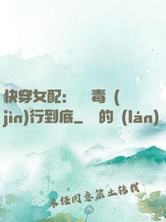 快穿女配：將惡毒進(jìn)行到底