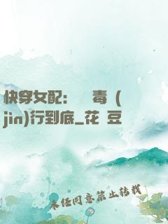 快穿女配：將惡毒進(jìn)行到底