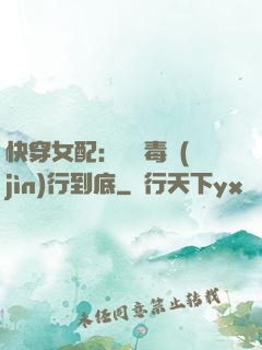 快穿女配：將惡毒進(jìn)行到底