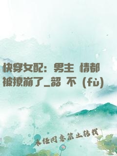 快穿女配：男主劇情都被撩崩了