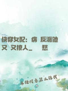 快穿女配：病嬌反派他又蘇又撩人