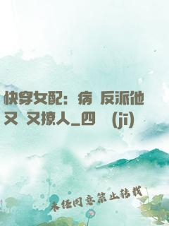 快穿女配：病嬌反派他又蘇又撩人