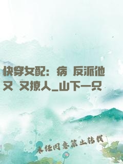 快穿女配：病嬌反派他又蘇又撩人