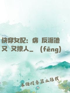 快穿女配：病嬌反派他又蘇又撩人