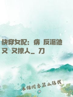 快穿女配：病嬌反派他又蘇又撩人