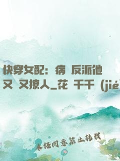 快穿女配：病嬌反派他又蘇又撩人
