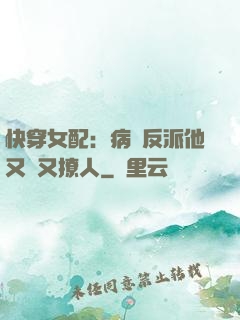 快穿女配：病嬌反派他又蘇又撩人