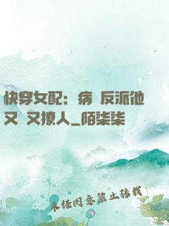 快穿女配：病嬌反派他又蘇又撩人