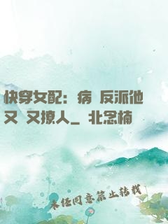 快穿女配：病嬌反派他又蘇又撩人
