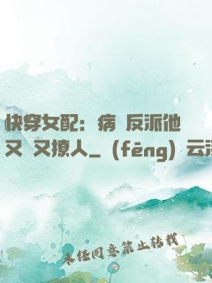快穿女配：病嬌反派他又蘇又撩人