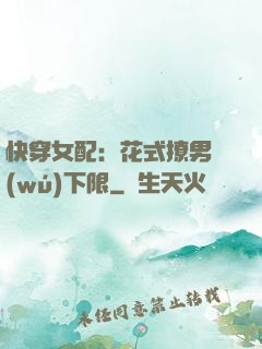 快穿女配：花式撩男無(wú)下限