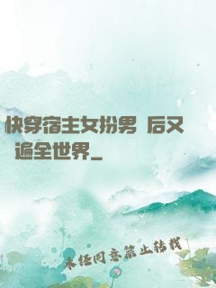 快穿宿主女扮男裝后又蘇遍全世界
