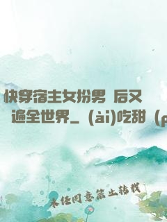 快穿宿主女扮男裝后又蘇遍全世界