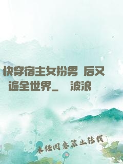 快穿宿主女扮男裝后又蘇遍全世界