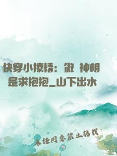 快穿小撩精：傲嬌神明總是求抱抱