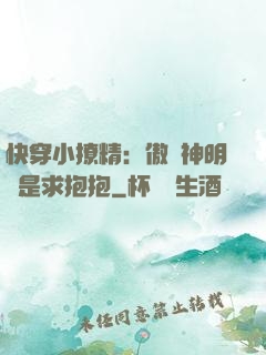 快穿小撩精：傲嬌神明總是求抱抱