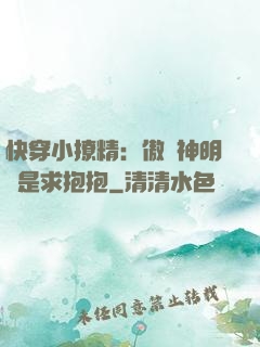快穿小撩精：傲嬌神明總是求抱抱