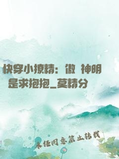 快穿小撩精：傲嬌神明總是求抱抱