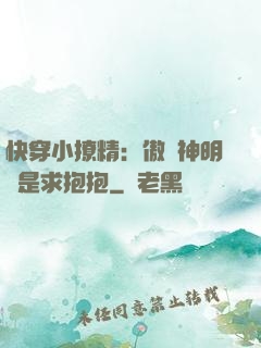 快穿小撩精：傲嬌神明總是求抱抱