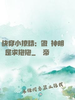 快穿小撩精：傲嬌神明總是求抱抱